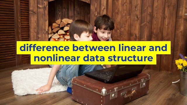 difference between linear and nonlinear data structure