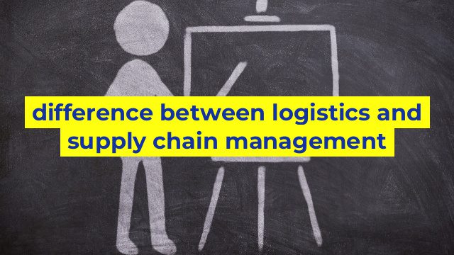 difference between logistics and supply chain management