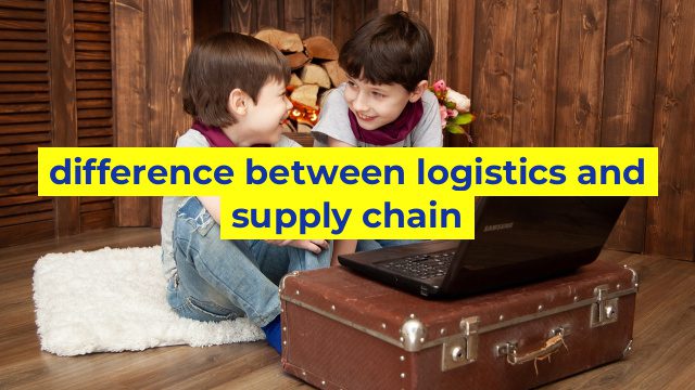 difference between logistics and supply chain