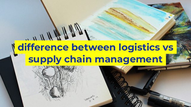 difference between logistics vs supply chain management