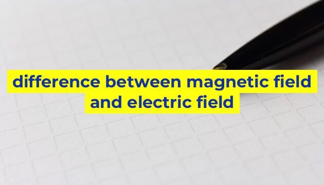 difference between magnetic field and electric field