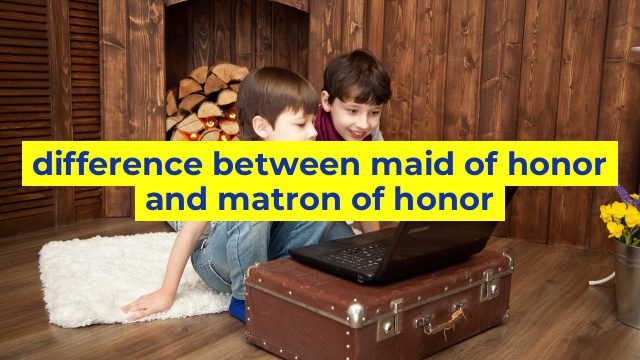 difference between maid of honor and matron of honor