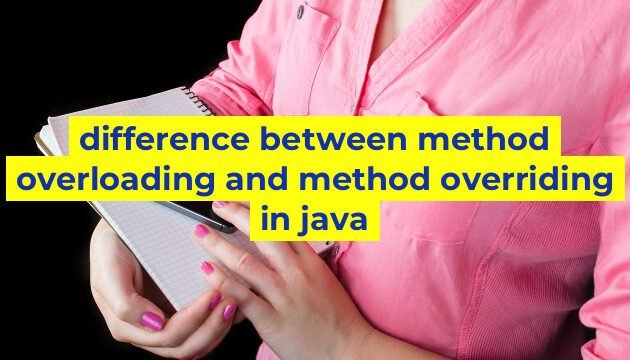 difference between method overloading and method overriding in java