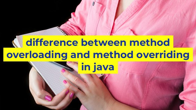 difference between method overloading and method overriding in java