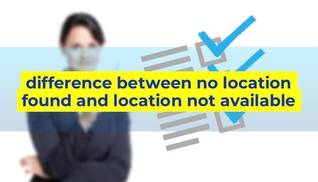 difference between no location found and location not available