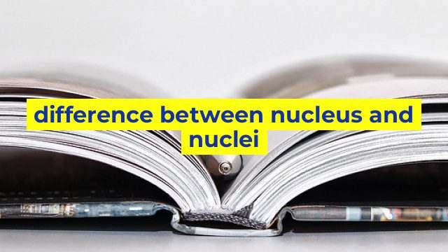 difference between nucleus and nuclei