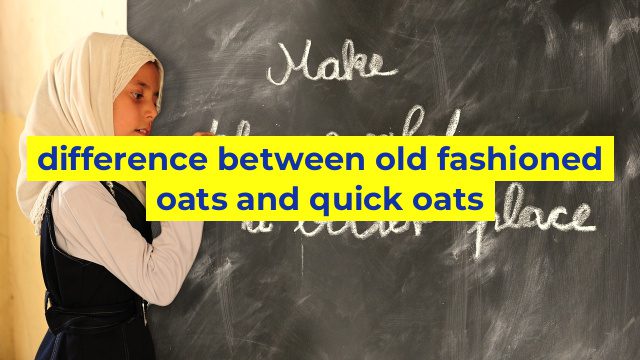 difference between old fashioned oats and quick oats
