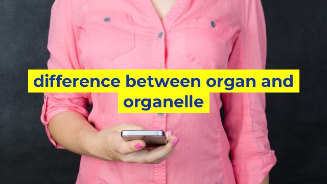 difference between organ and organelle