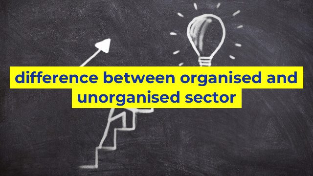 difference between organised and unorganised sector