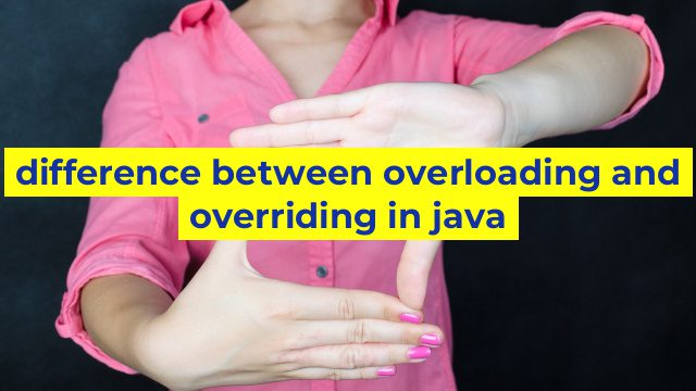 difference between overloading and overriding in java
