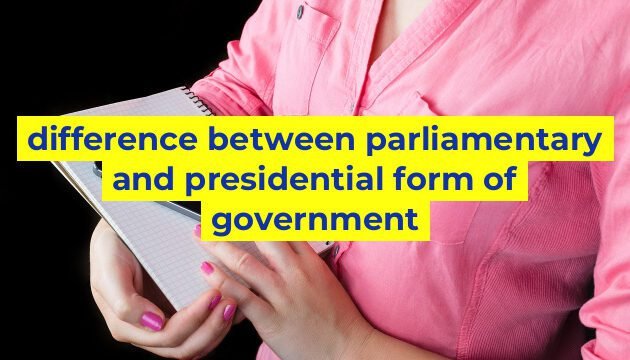 difference between parliamentary and presidential form of government