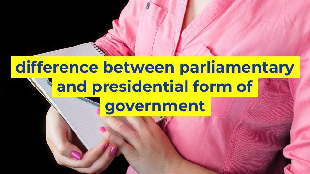 difference between parliamentary and presidential form of government