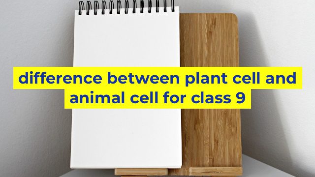 difference between plant cell and animal cell for class 9