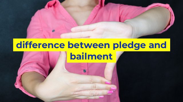 difference between pledge and bailment