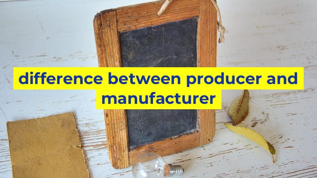 difference between producer and manufacturer