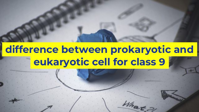 difference between prokaryotic and eukaryotic cell for class 9