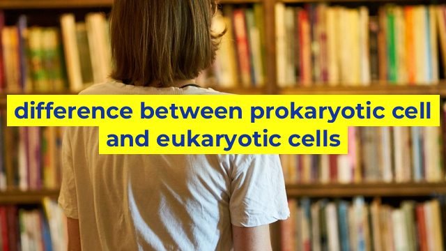 difference between prokaryotic cell and eukaryotic cells