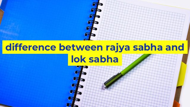 difference between rajya sabha and lok sabha
