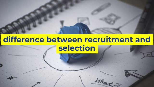 difference between recruitment and selection