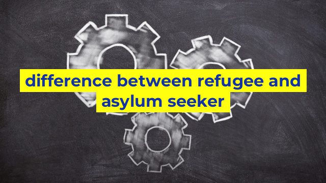 difference between refugee and asylum seeker