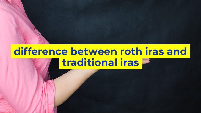 difference between roth iras and traditional iras