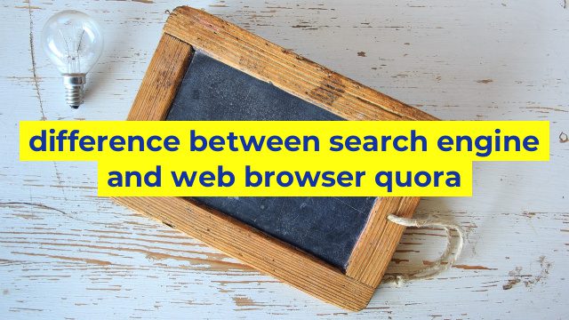 difference between search engine and web browser quora