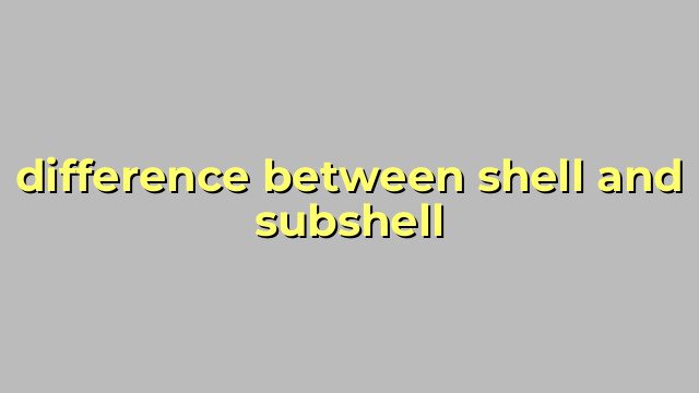 difference between shell and subshell
