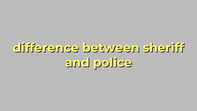 difference between sheriff and police