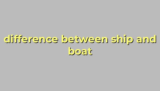 difference between ship and boat