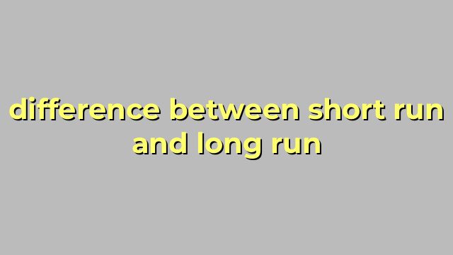 difference between short run and long run