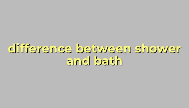 difference between shower and bath