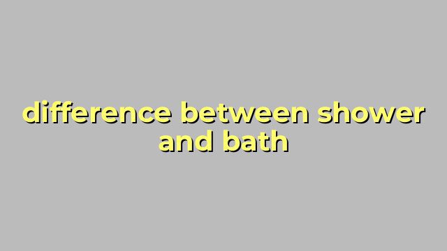 difference between shower and bath