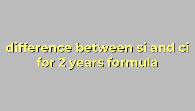 difference between si and ci for 2 years formula