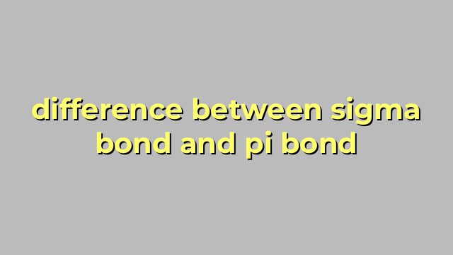 difference between sigma bond and pi bond