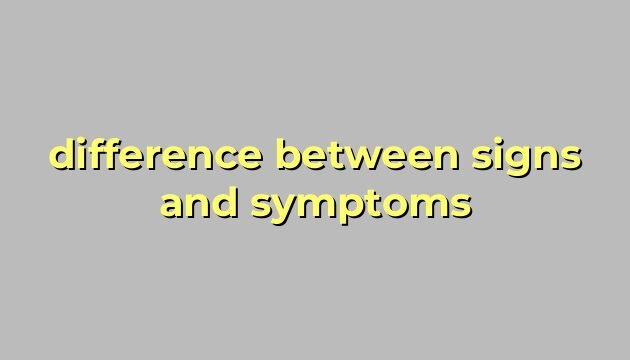difference between signs and symptoms