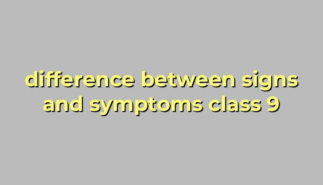 difference between signs and symptoms class 9
