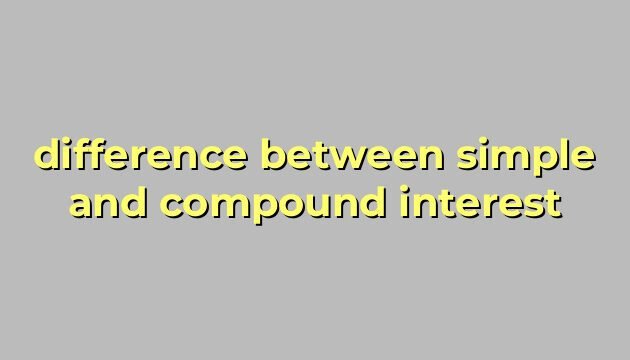 difference between simple and compound interest