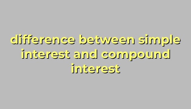 difference between simple interest and compound interest