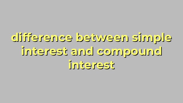 difference between simple interest and compound interest