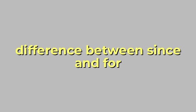difference between since and for