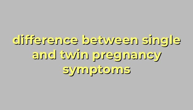 difference between single and twin pregnancy symptoms