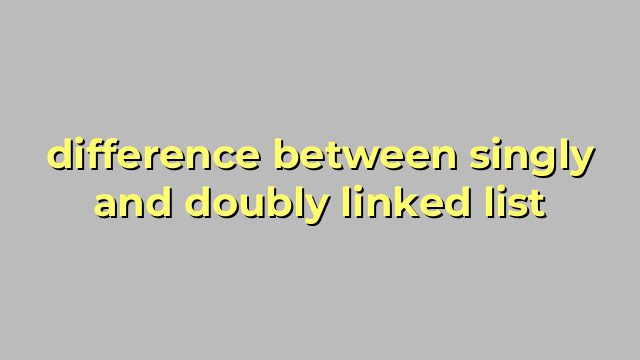 difference between singly and doubly linked list