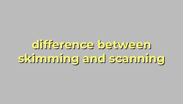 difference between skimming and scanning