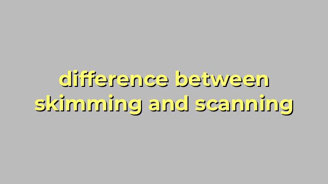 difference between skimming and scanning