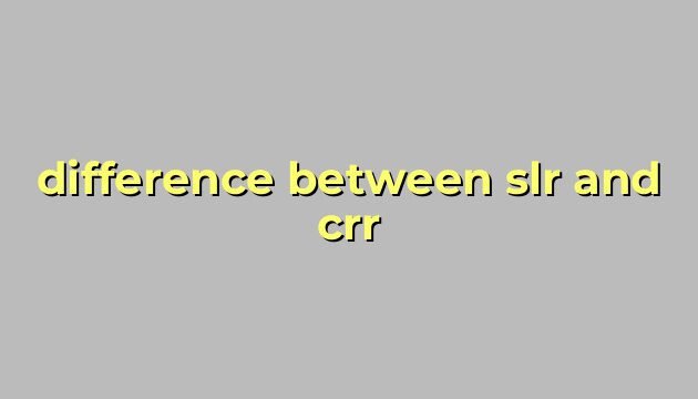 difference between slr and crr