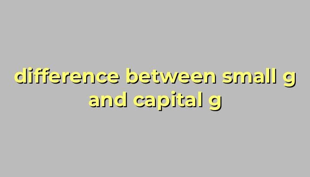 difference between small g and capital g