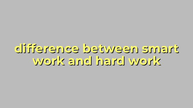 difference between smart work and hard work
