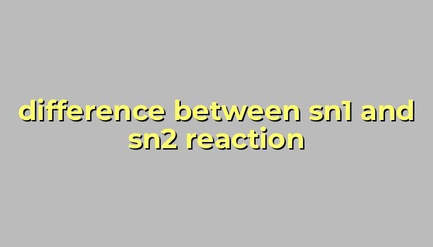 difference between sn1 and sn2 reaction