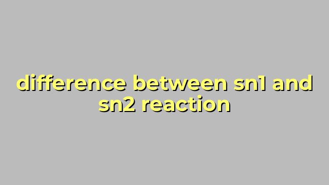 difference between sn1 and sn2 reaction