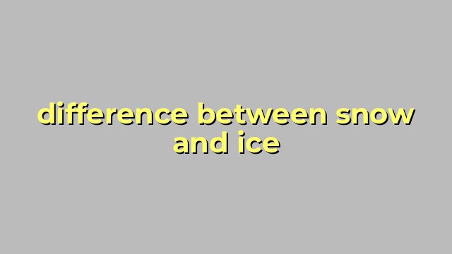 difference between snow and ice